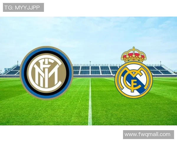 皇家马德里与国际米兰对决前瞻赛事分析及战术解读